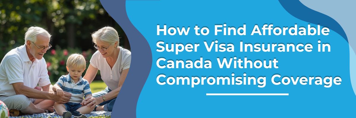 Affordable Super Visa Insurance Without Compromising Coverage
